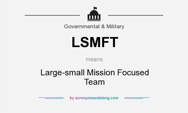 What does LSMFT mean? It stands for Large-small Mission Focused Team