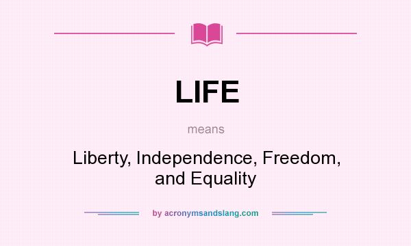 What does LIFE mean? It stands for Liberty, Independence, Freedom, and Equality