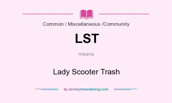 What does LST mean? It stands for Lady Scooter Trash