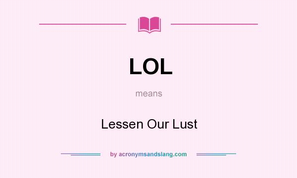 What does LOL mean? It stands for Lessen Our Lust