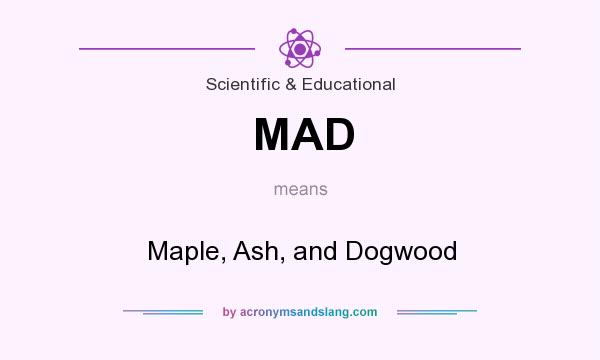 What does MAD mean? It stands for Maple, Ash, and Dogwood