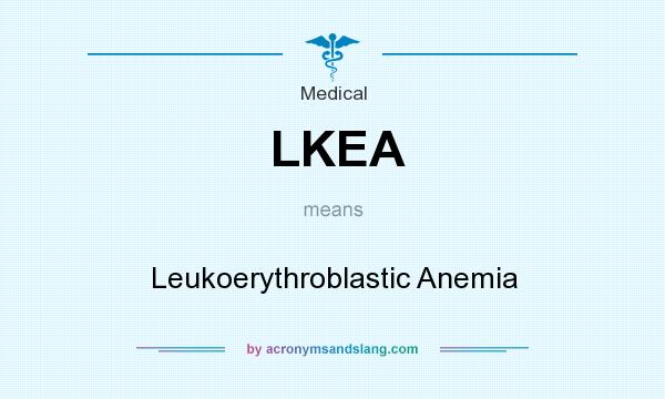 What does LKEA mean? It stands for Leukoerythroblastic Anemia