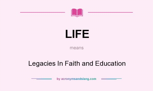 What does LIFE mean? It stands for Legacies In Faith and Education