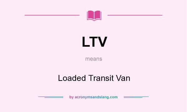 What does LTV mean? It stands for Loaded Transit Van