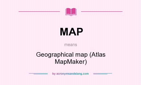 What does MAP mean? It stands for Geographical map (Atlas MapMaker)