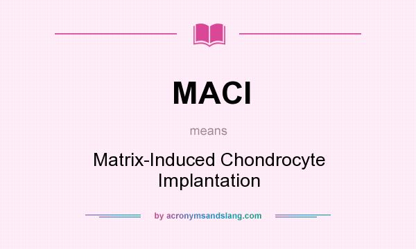 What does MACI mean? It stands for Matrix-Induced Chondrocyte Implantation