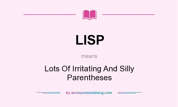 What does LISP mean? It stands for Lots Of Irritating And Silly Parentheses