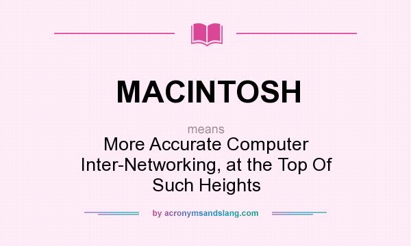 What does MACINTOSH mean? It stands for More Accurate Computer Inter-Networking, at the Top Of Such Heights