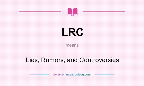 What does LRC mean? It stands for Lies, Rumors, and Controversies