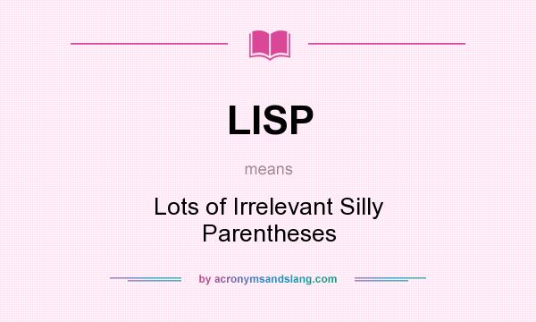 What does LISP mean? It stands for Lots of Irrelevant Silly Parentheses