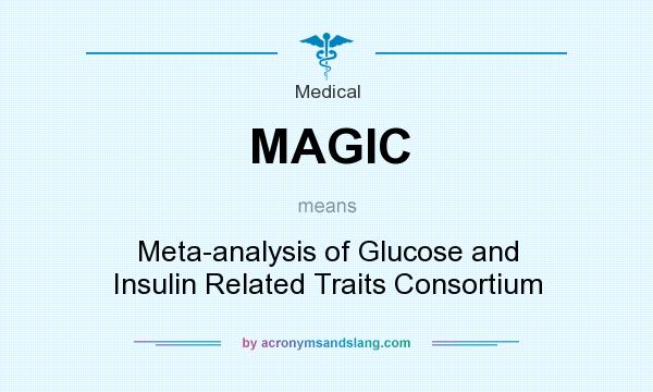 What does MAGIC mean? It stands for Meta-analysis of Glucose and Insulin Related Traits Consortium