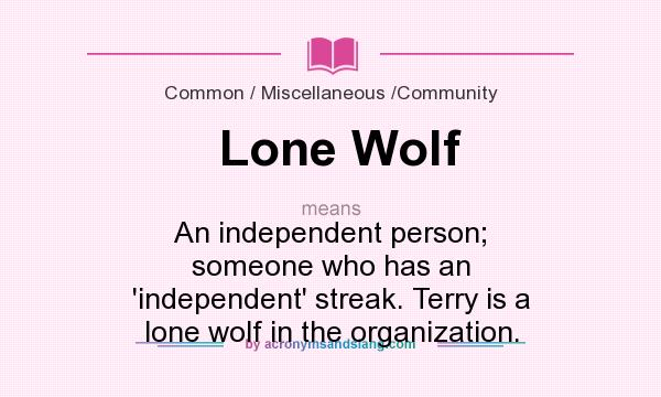 What does Lone Wolf mean? It stands for An independent person; someone who has an `independent` streak. Terry is a lone wolf in the organization.