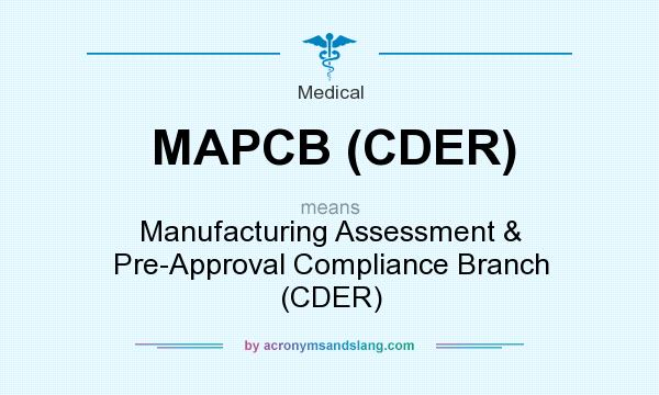 What does MAPCB (CDER) mean? It stands for Manufacturing Assessment & Pre-Approval Compliance Branch (CDER)