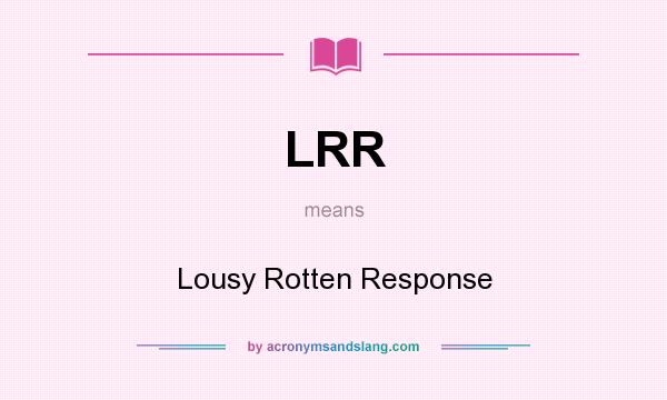 What does LRR mean? It stands for Lousy Rotten Response
