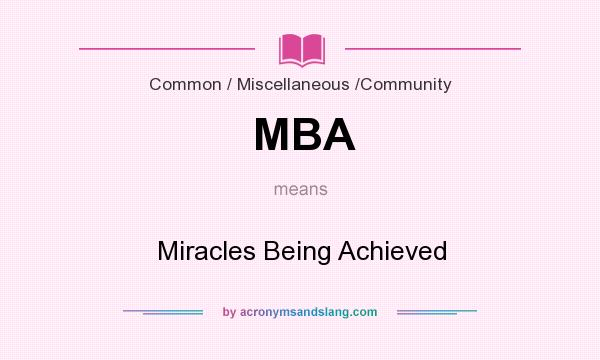 What does MBA mean? It stands for Miracles Being Achieved