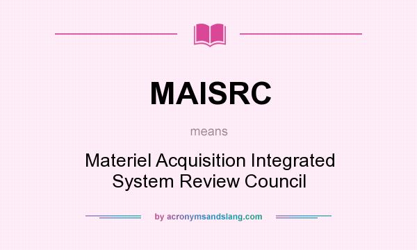 What does MAISRC mean? It stands for Materiel Acquisition Integrated System Review Council
