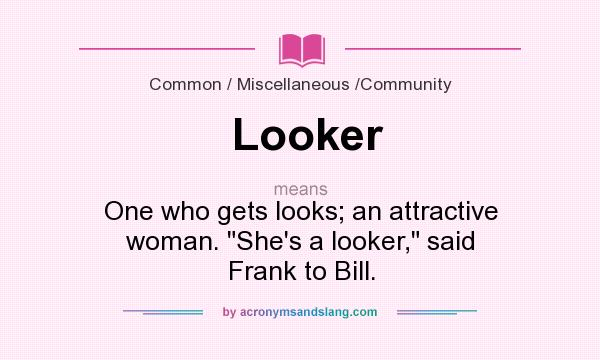 What does Looker mean? It stands for One who gets looks; an attractive woman. 