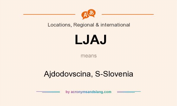 What does LJAJ mean? It stands for Ajdodovscina, S-Slovenia