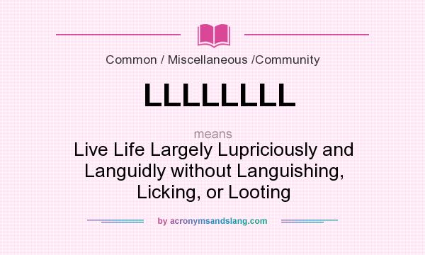 What does LLLLLLLL mean? It stands for Live Life Largely Lupriciously and Languidly without Languishing, Licking, or Looting