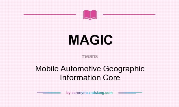 What does MAGIC mean? It stands for Mobile Automotive Geographic Information Core