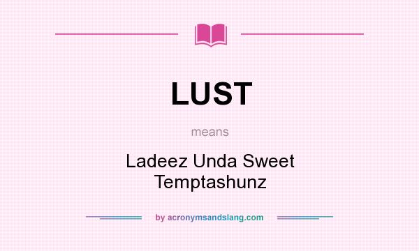 What does LUST mean? It stands for Ladeez Unda Sweet Temptashunz