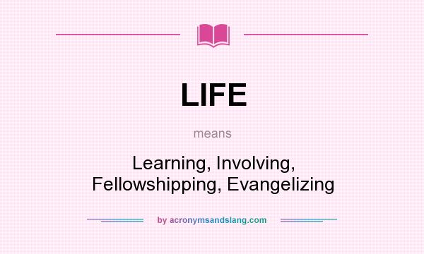 What does LIFE mean? It stands for Learning, Involving, Fellowshipping, Evangelizing