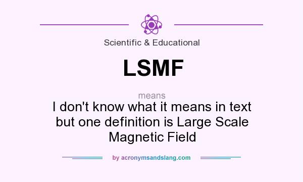 What does LSMF mean? It stands for I don`t know what it means in text but one definition is Large Scale Magnetic Field