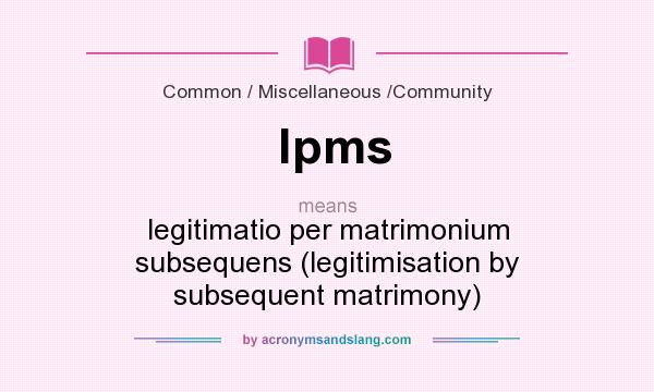 What does lpms mean? It stands for legitimatio per matrimonium subsequens (legitimisation by subsequent matrimony)