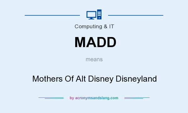 What does MADD mean? It stands for Mothers Of Alt Disney Disneyland