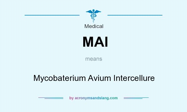 What does MAI mean? It stands for Mycobaterium Avium Intercellure