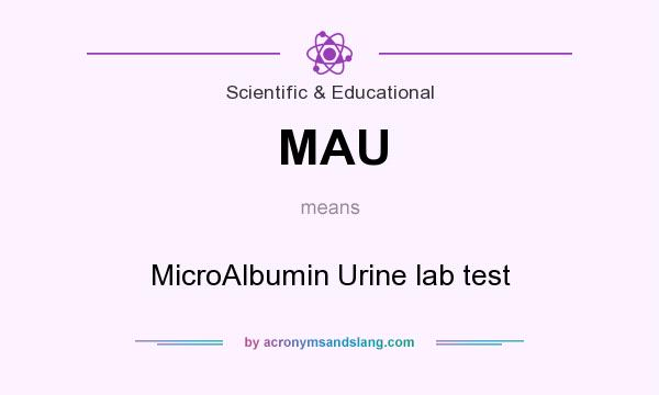 What does MAU mean? It stands for MicroAlbumin Urine lab test