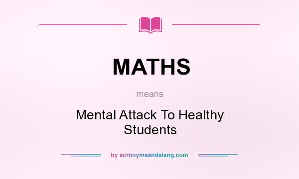 What does MATHS mean? It stands for Mental Attack To Healthy Students