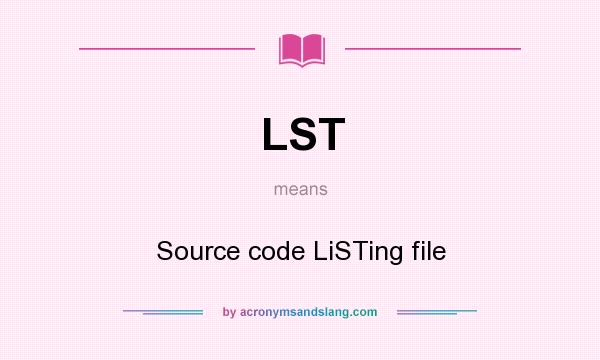 What does LST mean? It stands for Source code LiSTing file