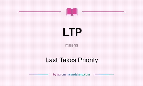 What does LTP mean? It stands for Last Takes Priority