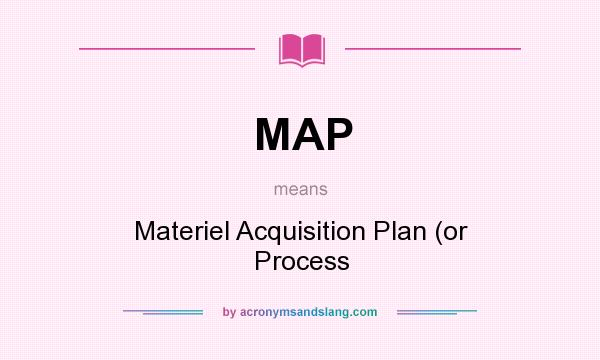 What does MAP mean? It stands for Materiel Acquisition Plan (or Process