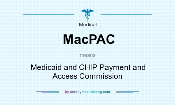 What does MacPAC mean? It stands for Medicaid and CHIP Payment and Access Commission