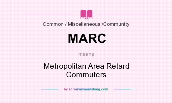 What does MARC mean? It stands for Metropolitan Area Retard Commuters