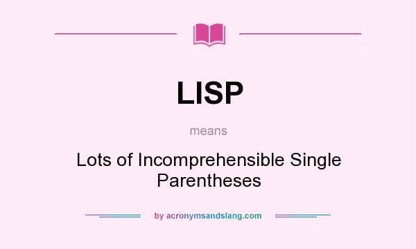 What does LISP mean? It stands for Lots of Incomprehensible Single Parentheses