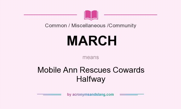 What does MARCH mean? It stands for Mobile Ann Rescues Cowards Halfway