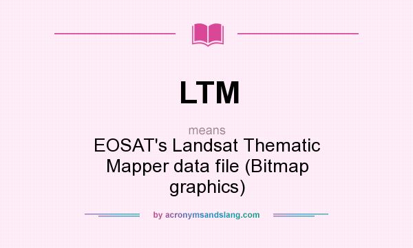 What does LTM mean? It stands for EOSAT`s Landsat Thematic Mapper data file (Bitmap graphics)