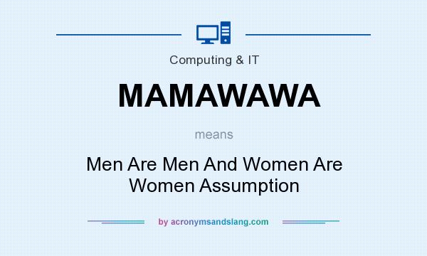 What does MAMAWAWA mean? It stands for Men Are Men And Women Are Women Assumption