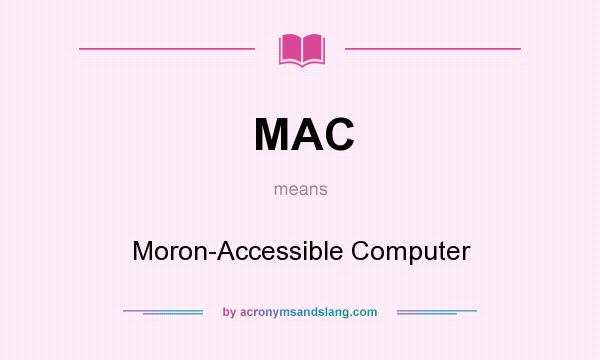 What does MAC mean? It stands for Moron-Accessible Computer