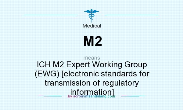 What does M2 mean? It stands for ICH M2 Expert Working Group (EWG) [electronic standards for transmission of regulatory information]