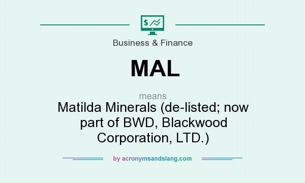What does MAL mean? It stands for Matilda Minerals (de-listed; now part of BWD, Blackwood Corporation, LTD.)