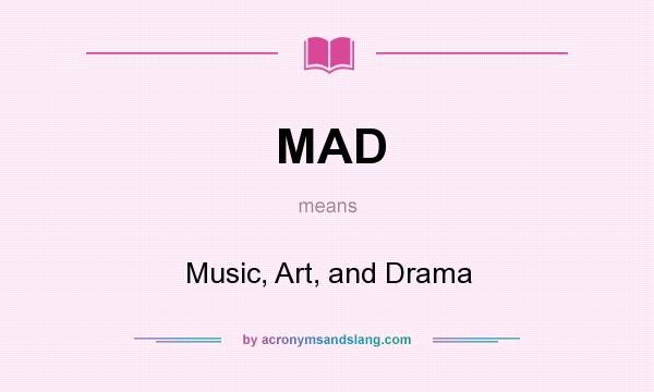 What does MAD mean? It stands for Music, Art, and Drama
