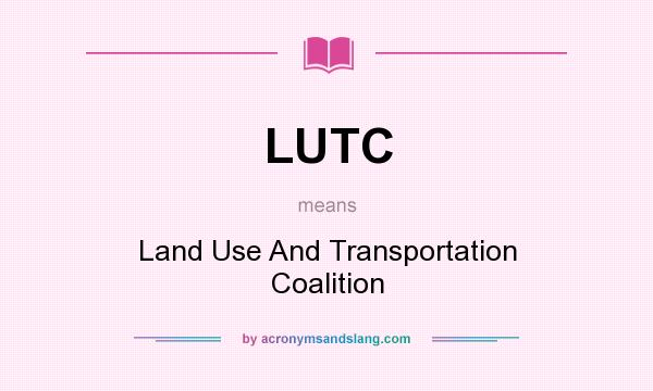 What does LUTC mean? It stands for Land Use And Transportation Coalition
