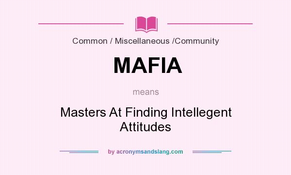 What does MAFIA mean? It stands for Masters At Finding Intellegent Attitudes