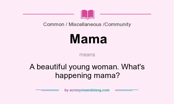 What does Mama mean? It stands for A beautiful young woman. What`s happening mama?