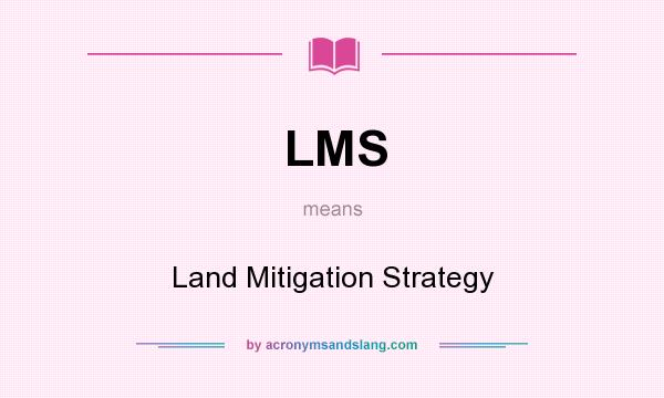 What does LMS mean? It stands for Land Mitigation Strategy