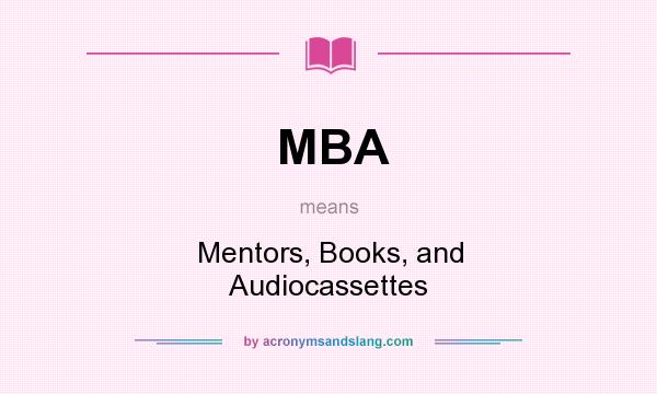 What does MBA mean? It stands for Mentors, Books, and Audiocassettes